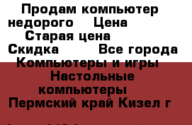Продам компьютер, недорого! › Цена ­ 12 000 › Старая цена ­ 13 999 › Скидка ­ 10 - Все города Компьютеры и игры » Настольные компьютеры   . Пермский край,Кизел г.